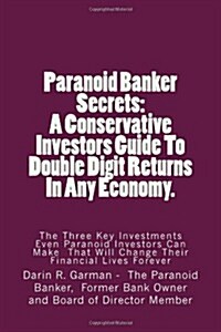 Paranoid Banker Secrets: A Conservative Investors Guide to Double Digit Returns in Any Economy (Paperback)