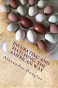 Incubating and Hatching the American Way: The Complete Guide to Incubating and Hatching from Fowl to Ratites (Paperback)