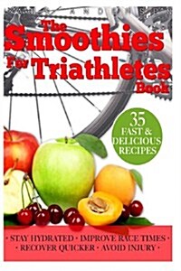 Smoothies for Triathletes: Recipes and Nutrition Plan to Support Triathlon Training from Sprint to Ironman and Beyond (Paperback)