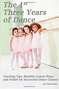 The 1st Three Years of Dance: Teaching Tips, Monthly Lesson Plans, and Syllabi for Successful Dance Classes (Paperback)