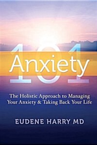 Anxiety 101-: The Holistic Approach to Managing Your Anxiety and Taking Your Life Back (Paperback)