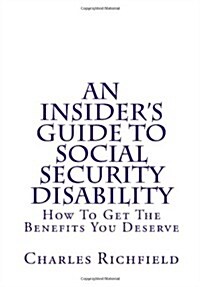 An Insiders Guide to Social Security Disability: How to Get the Benefits You Deserve (Paperback)