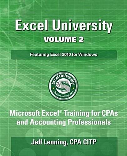 Excel University Volume 2 - Featuring Excel 2010 for Windows: Microsoft Excel Training for CPAs and Accounting Professionals (Paperback)