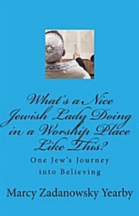 Whats a Nice Jewish Lady Doing in a Worship Place Like This?: One Jews Journey Into Believing (Paperback)