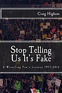 Stop Telling Us Its Fake: A Wrestling Fans Journey 1977-2012 (Paperback)