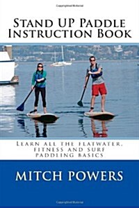 Stand Up Paddle Instruction Book: Learn All the Flatwater, Fitness and Surf Paddling Basics (Paperback)