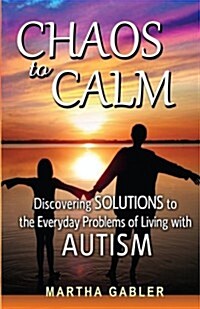 Chaos to Calm: Discovering Solutions to the Everyday Problems of Living with Autism (Paperback)