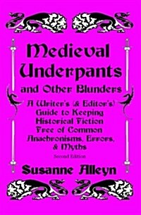 Medieval Underpants and Other Blunders: A Writers (& Editors) Guide to Keeping Historical Fiction Free of Common Anachronisms, Errors, & Myths [Seco (Paperback)