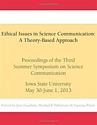 Ethical Issues in Science Communication: A Theory-Based Approach: Proceedings of the Third Summer Symposium on Science Communication, Iowa State Unive (Paperback)