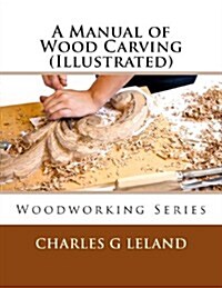 A Manual of Wood Carving (Illustrated) (Paperback)