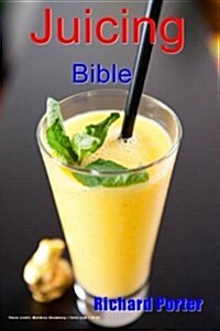Juicing Bible: Beginners Guide to Juicing to Detox, Lose Weight, Feel Young and Look Great (Paperback)