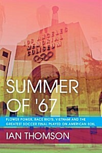 Summer of 67: Flower Power, Race Riots, Vietnam and the Greatest Soccer Final Played on American Soil (Paperback)