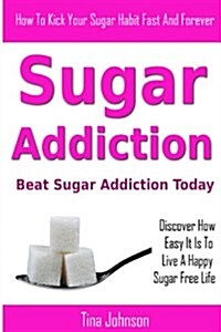 Sugar Addiction - Beat Sugar Addiction Today (Paperback)