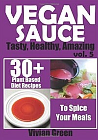Vegan Sauce: 30+ Tasty, Healthy, Amazing Vegan Sauce Recipes To Perfect Your Meals (Paperback)
