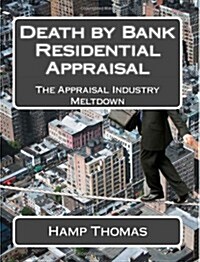 Death by Bank - Residential Appraisal: The Appraisal Industry Meltdown (Paperback)