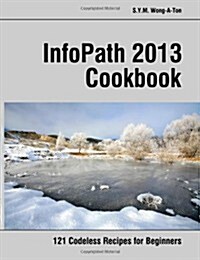 InfoPath 2013 Cookbook: 121 Codeless Recipes for Beginners (Paperback)