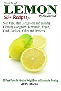 Secrets of Lemon Rediscovered: 50 Plus Recipes for Skin Care, Hair Care, Home Cleaning and Cooking (Paperback)