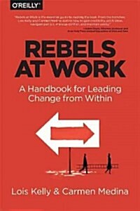 Rebels at Work: A Handbook for Leading Change from Within (Paperback)