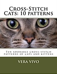 Cross-Stitch Cats: 10 patterns: Ten adorable cross stitch patterns of cats and kittens (Paperback)