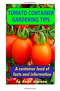 Tomato Container Gardening Tips: How to Grow Delicious Tomato Varieties in Pots (Paperback)