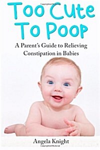 Too Cute to Poop: A Parents Guide to Relieving Constipation in Babies (Paperback)