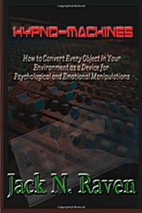 Hypno Machines - How to Convert Every Object in Your Environment as a Device for Psychological and Emotional Manipulations! (Paperback)