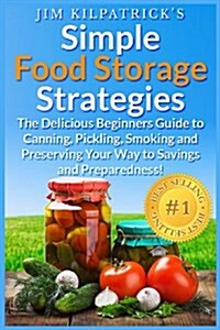 Simple Food Storage Strategies: The Delicious Beginners Guide to Canning, Pickling, Smoking and Preserving Your Way to Savings and Preparedness! [Illu (Paperback)