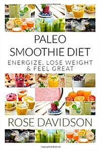 Paleo Smoothie Diet: 20 Recipes to Energize, Lose Weight and Feel Great (Paperback)