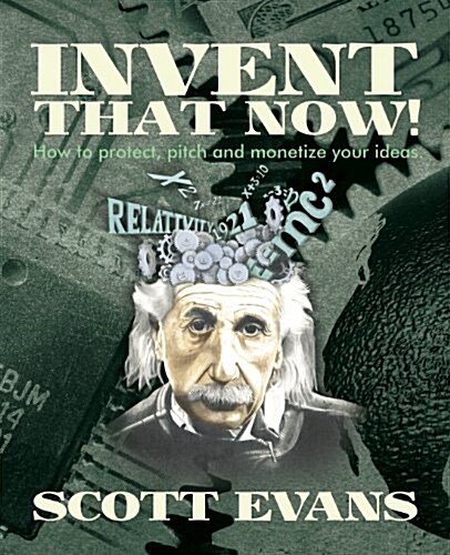 Invent That Now!: A Nuts and Bolts Guide to Protecting, Pitching and Monetizing Your Ideas (Paperback)