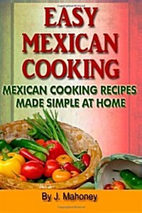 Easy Mexican Cooking: Mexican Cooking Recipes Made Simple at Home (Paperback)