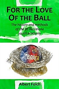 For the Love of the Ball: The history and methods of the FC Barcelona youth academy (Paperback)