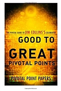 Good to Great Pivotal Points the Pivotal Guide to Jim Collinss Celebrated Book (Paperback)