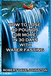 How to Lose 40 Pounds (or More) in 30 Days with Water Fasting (Paperback)