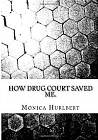 How Drug Court Saved Me: Going Through Drug Court Was Not the End or the World, Only a Start to a New World. (Paperback)