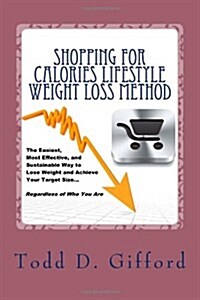 Shopping for Calories Lifestyle Weight Loss Method: The Easiest, Most Effective and Sustainable Way to Lose Weight and Achieve Your Target Size (Paperback)