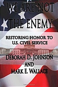 We Are Not the Enemy: Restoring Honor to U.S. Civil Service (Paperback)