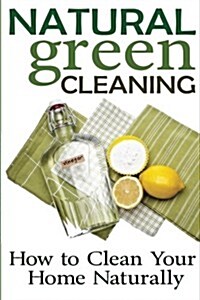 Natural Green Cleaning: How to Clean Your Home Naturally (Paperback)