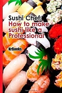 Sushi Chef: How to Make Sushi Like a Professional (Paperback)