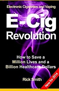 Electronic Cigarettes and Vaping E-CIG REVOLUTION: How to Save a Million Lives and a Billion Healthcare Dollars (Paperback)