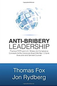 Anti-Bribery Leadership: Practical FCPA and U.K Bribery Act Compliance Concepts for the Corporate Board Member, C-Suite Executive and General Counsel (Paperback, 1st)