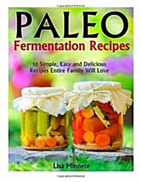 Paleo Fermentation Recipes: 50 Simple, Easy and Delicious Recipes Entire Family Will Love! (Paperback)