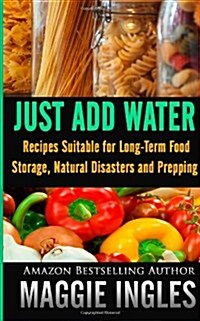 Just Add Water: Recipes Suitable for Long-Term Food Storage, Natural Disasters and Prepping (Paperback)