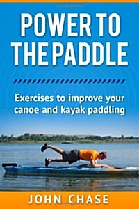 Power to the Paddle: : Exercises to Improve your Canoe and Kayak Paddling (Paperback, 1st)