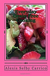 Everyday Grain Free Cooking: Natural Eating, No Eggs, Milk, or Soy! (Volume 2) (Paperback)