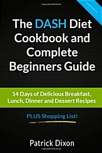 The Dash Diet Cookbook and Complete Beginners Guide: 14 Days of Delicious Breakfast, Lunch, Dinner and Dessert Recipes Plus Shopping List! (Paperback)