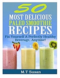 50 Most Delicious Paleo Smoothie Recipes: Fix Yourself a Perfectly Healthy Beverage, Anytime! (Paperback)