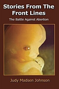 Stories from the Front Lines: The Battle Against Abortion (Paperback)