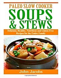 Paleo Slow Cooker Soups & Stews: Delicious, Healthy, Nutritious and Gluten Free Recipes for the Entire Family (Paperback)