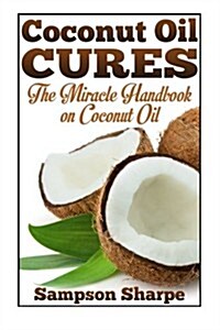 Coconut Oil Cures: The Miracle Handbook on Coconut Oil (Paperback)