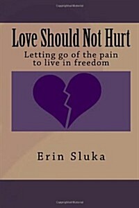 Love Should Not Hurt: Letting Go of the Pain to Live in Freedom (Paperback)
